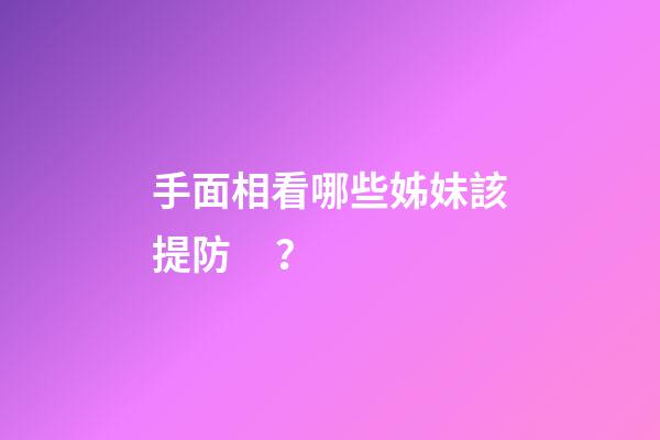 手面相看哪些姊妹該提防？